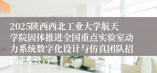 2025陕西西北工业大学航天学院固体推进全国重点实验室动力系统数字化设计与仿真团队招聘2人公告