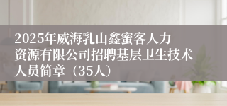 2025年威海乳山鑫蜜客人力资源有限公司招聘基层卫生技术人员简章（35人）