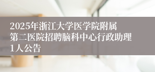 2025年浙江大学医学院附属第二医院招聘脑科中心行政助理1人公告