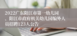 2022广东阳江市第一幼儿园、阳江市政府机关幼儿园编外人员招聘123人公告