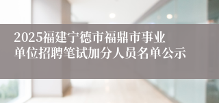 2025福建宁德市福鼎市事业单位招聘笔试加分人员名单公示