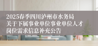2025春季四川泸州市水务局关于下属事业单位事业单位人才岗位需求信息补充公告