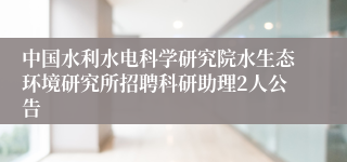 中国水利水电科学研究院水生态环境研究所招聘科研助理2人公告