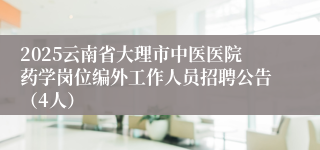 2025云南省大理市中医医院药学岗位编外工作人员招聘公告（4人）