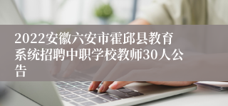 2022安徽六安市霍邱县教育系统招聘中职学校教师30人公告