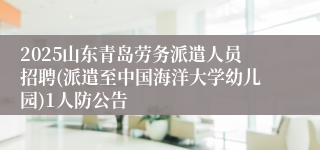2025山东青岛劳务派遣人员招聘(派遣至中国海洋大学幼儿园)1人防公告