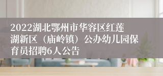 2022湖北鄂州市华容区红莲湖新区（庙岭镇）公办幼儿园保育员招聘6人公告