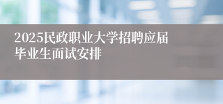 2025民政职业大学招聘应届毕业生面试安排