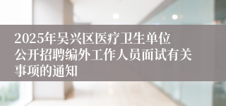 2025年吴兴区医疗卫生单位公开招聘编外工作人员面试有关事项的通知