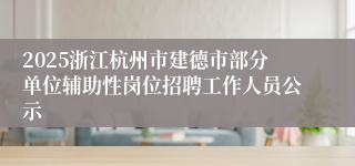 2025浙江杭州市建德市部分单位辅助性岗位招聘工作人员公示