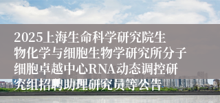 2025上海生命科学研究院生物化学与细胞生物学研究所分子细胞卓越中心RNA动态调控研究组招聘助理研究员等公告