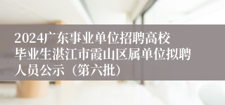 2024广东事业单位招聘高校毕业生湛江市霞山区属单位拟聘人员公示（第六批）