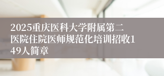 2025重庆医科大学附属第二医院住院医师规范化培训招收149人简章