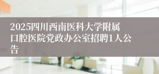2025四川西南医科大学附属口腔医院党政办公室招聘1人公告