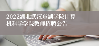 2022湖北武汉东湖学院计算机科学学院教师招聘公告