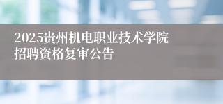 2025贵州机电职业技术学院招聘资格复审公告