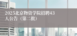 2025北京物资学院招聘43人公告（第二批）