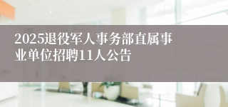 2025退役军人事务部直属事业单位招聘11人公告
