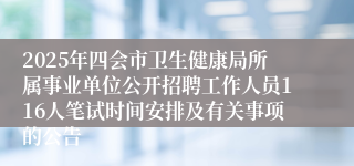 2025年四会市卫生健康局所属事业单位公开招聘工作人员116人笔试时间安排及有关事项的公告