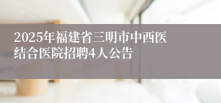 2025年福建省三明市中西医结合医院招聘4人公告