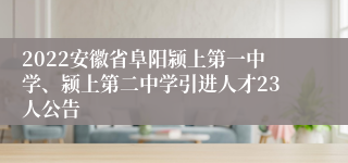 2022安徽省阜阳颍上第一中学、颍上第二中学引进人才23人公告