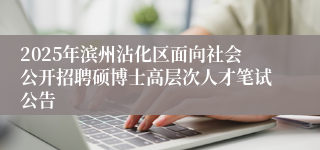2025年滨州沾化区面向社会公开招聘硕博士高层次人才笔试公告