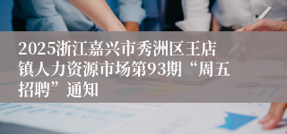 2025浙江嘉兴市秀洲区王店镇人力资源市场第93期“周五招聘”通知
