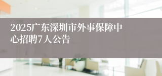 2025广东深圳市外事保障中心招聘7人公告