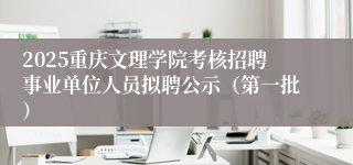2025重庆文理学院考核招聘事业单位人员拟聘公示（第一批）