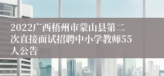 2022广西梧州市蒙山县第二次直接面试招聘中小学教师55人公告