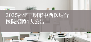 2025福建三明市中西医结合医院招聘4人公告