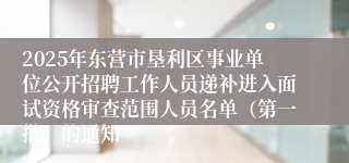 2025年东营市垦利区事业单位公开招聘工作人员递补进入面试资格审查范围人员名单（第一批）的通知