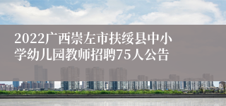 2022广西崇左市扶绥县中小学幼儿园教师招聘75人公告