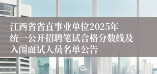 江西省省直事业单位2025年统一公开招聘笔试合格分数线及入闱面试人员名单公告