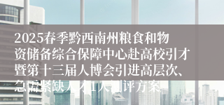 2025春季黔西南州粮食和物资储备综合保障中心赴高校引才暨第十三届人博会引进高层次、急需紧缺人才1人测评方案