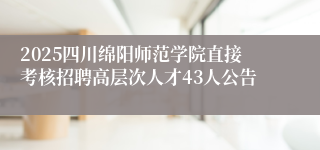 2025四川绵阳师范学院直接考核招聘高层次人才43人公告