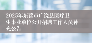 2025年东营市广饶县医疗卫生事业单位公开招聘工作人员补充公告