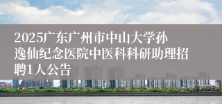 2025广东广州市中山大学孙逸仙纪念医院中医科科研助理招聘1人公告