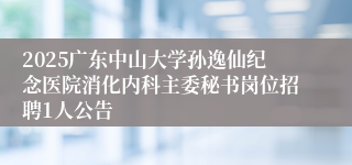 2025广东中山大学孙逸仙纪念医院消化内科主委秘书岗位招聘1人公告