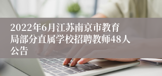 2022年6月江苏南京市教育局部分直属学校招聘教师48人公告