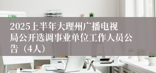 2025上半年大理州广播电视局公开选调事业单位工作人员公告（4人）