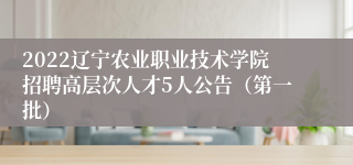 2022辽宁农业职业技术学院招聘高层次人才5人公告（第一批）