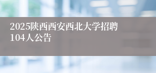 2025陕西西安西北大学招聘104人公告