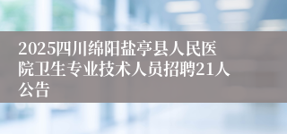 2025四川绵阳盐亭县人民医院卫生专业技术人员招聘21人公告