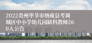 2022贵州毕节市纳雍县考调城区中小学幼儿园缺科教师260人公告