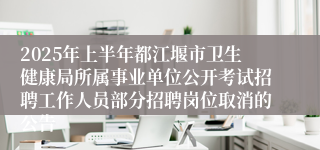 2025年上半年都江堰市卫生健康局所属事业单位公开考试招聘工作人员部分招聘岗位取消的公告