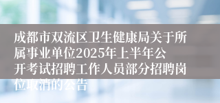 成都市双流区卫生健康局关于所属事业单位2025年上半年公开考试招聘工作人员部分招聘岗位取消的公告