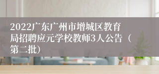 2022广东广州市增城区教育局招聘应元学校教师3人公告（第二批）