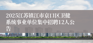 2025江苏镇江市京口区卫健系统事业单位集中招聘12人公告