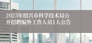 2025年绍兴市科学技术局公开招聘编外工作人员1人公告